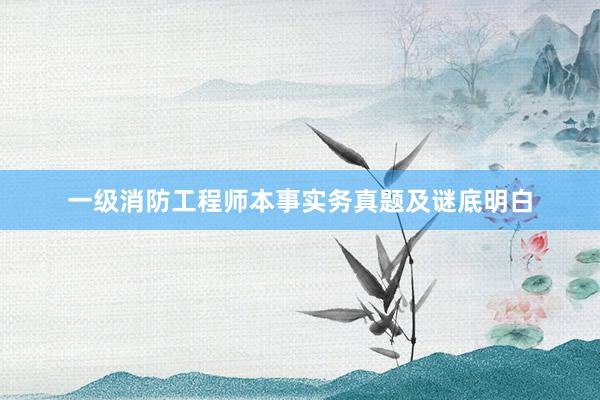 一级消防工程师本事实务真题及谜底明白
