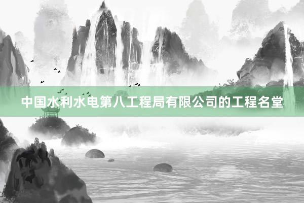 中国水利水电第八工程局有限公司的工程名堂